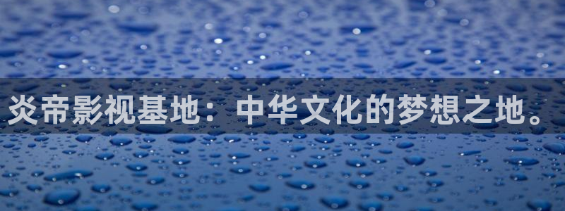 琪琪视频：炎帝影视基地：中华文化的梦想之地。